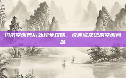 海尔空调售后处理全攻略,快速解决您的空调问题