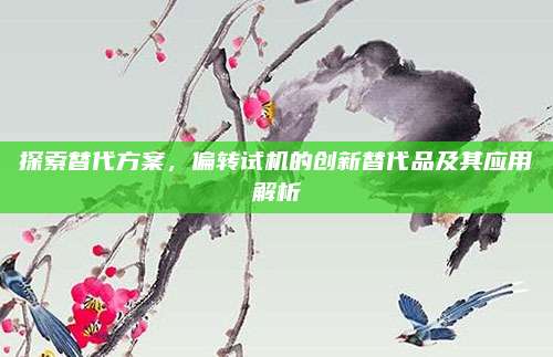 探索替代方案,偏转试机的创新替代品及其应用解析