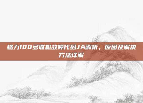 格力100多联机故障代码JA解析,原因及解决方法详解
