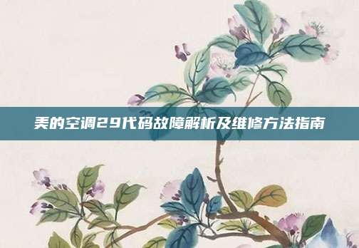 美的空调29代码故障解析及维修方法指南