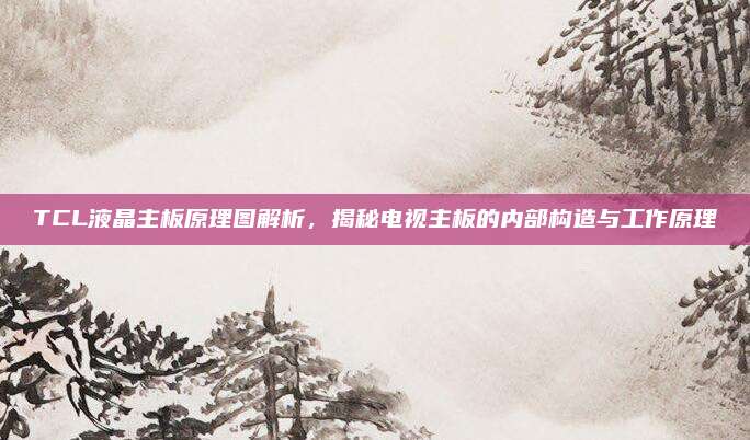 TCL液晶主板原理图解析,揭秘电视主板的内部构造与工作原理