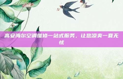 高安海尔空调维修一站式服务,让您凉爽一夏无忧