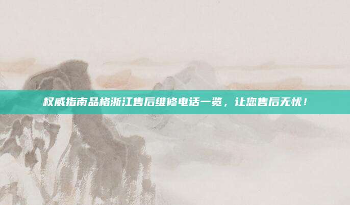 权威指南品格浙江售后维修电话一览,让您售后无忧!