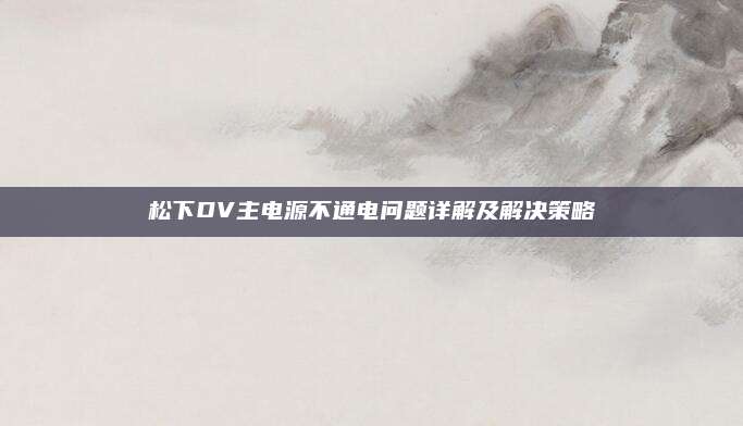 松下DV主电源不通电问题详解及解决策略