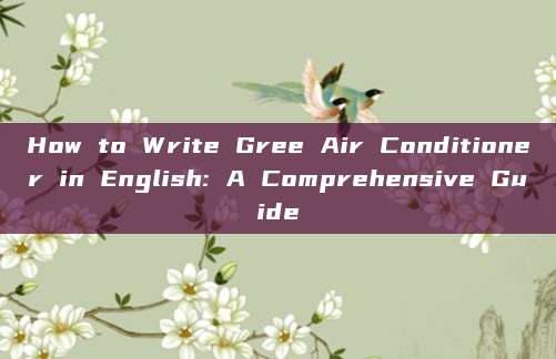 How to Write Gree Air Conditioner in English: A Comprehensive Guide