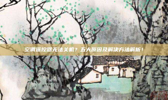 空调遥控器无法关机?五大原因及解决方法解析!