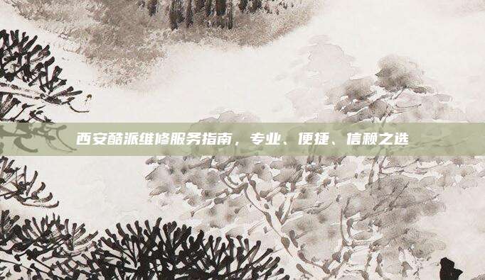 西安酷派维修服务指南,专业、便捷、信赖之选
