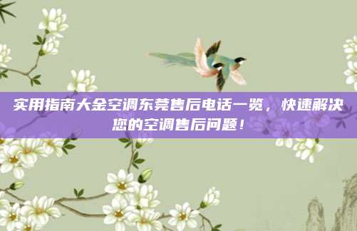 实用指南大金空调东莞售后电话一览,快速解决您的空调售后问题!