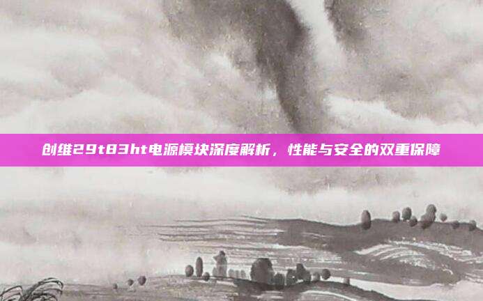 创维29t83ht电源模块深度解析,性能与安全的双重保障