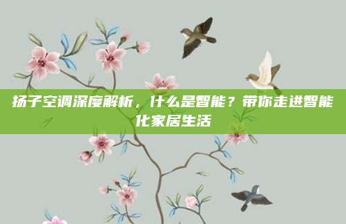 扬子空调深度解析,什么是智能?带你走进智能化家居生活