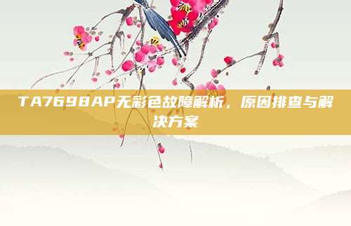 TA7698AP无彩色故障解析,原因排查与解决方案