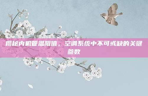 揭秘内机管温阻值，空调系统中不可或缺的关键参数