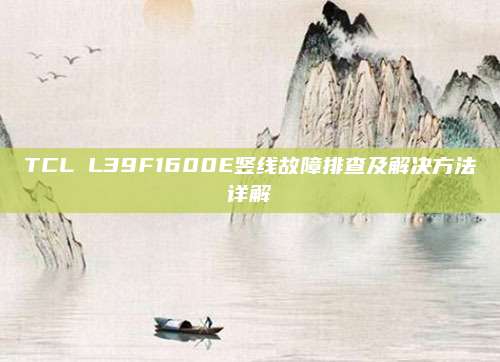 TCL L39F1600E竖线故障排查及解决方法详解