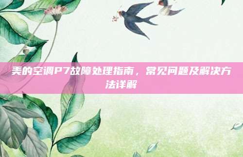 美的空调P7故障处理指南，常见问题及解决方法详解