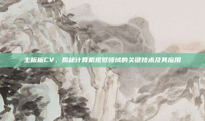 主板板CV，揭秘计算机视觉领域的关键技术及其应用