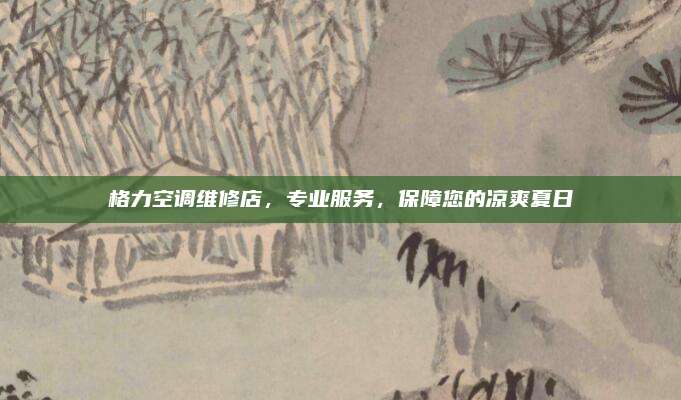 格力空调维修店,专业服务,保障您的凉爽夏日