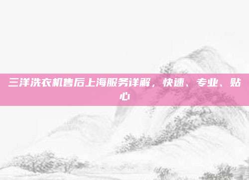 三洋洗衣机售后上海服务详解,快速、专业、贴心