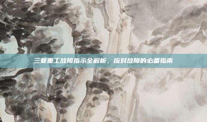 三菱重工故障指示全解析,应对故障的必备指南
