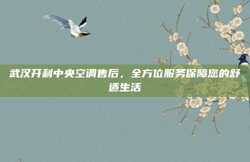 武汉开利中央空调售后,全方位服务保障您的舒适生活