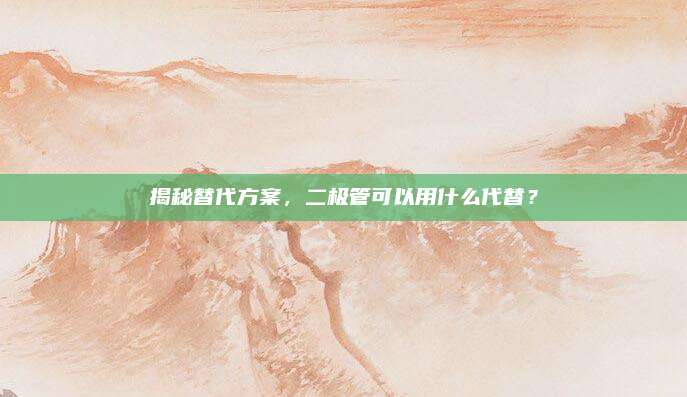 揭秘替代方案,二极管可以用什么代替?
