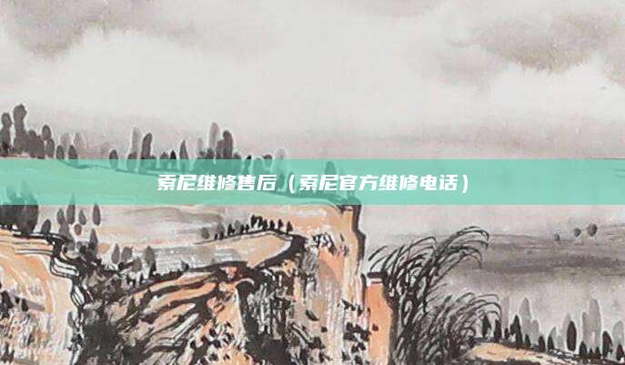 索尼维修售后（索尼官方维修电话）