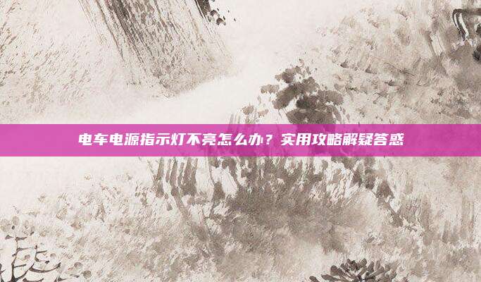 电车电源指示灯不亮怎么办?实用攻略解疑答惑