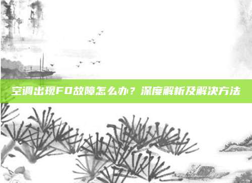 空调出现F0故障怎么办?深度解析及解决方法