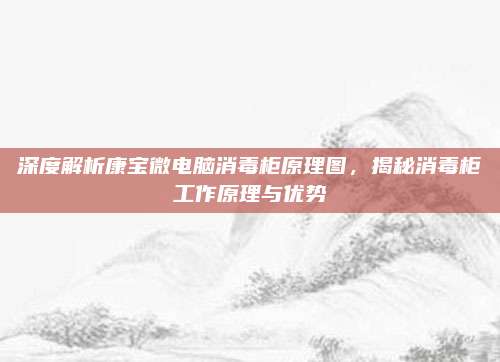 深度解析康宝微电脑消毒柜原理图,揭秘消毒柜工作原理与优势
