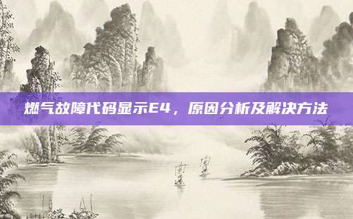 燃气故障代码显示E4,原因分析及解决方法