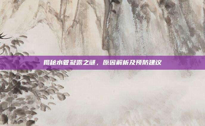 揭秘水管凝露之谜,原因解析及预防建议