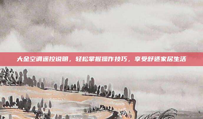 大金空调遥控说明,轻松掌握操作技巧,享受舒适家居生活