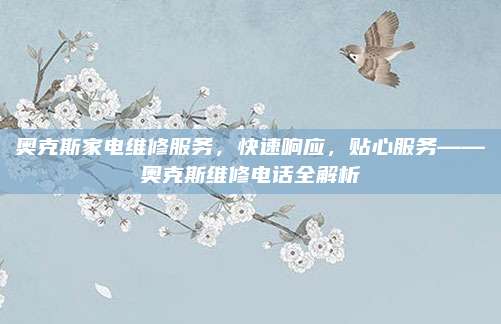 奥克斯家电维修服务,快速响应,贴心服务——奥克斯维修电话全解析