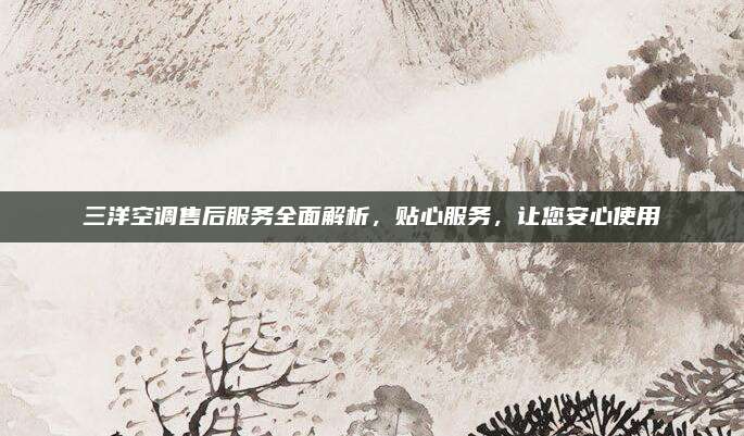 三洋空调售后服务全面解析,贴心服务,让您安心使用