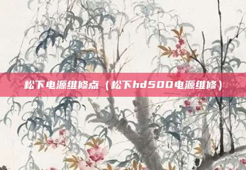 松下电源维修点(松下hd500电源维修)