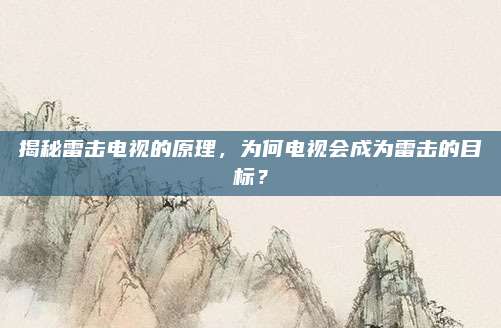 揭秘雷击电视的原理,为何电视会成为雷击的目标?