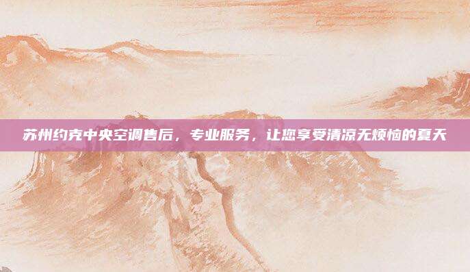 苏州约克中央空调售后,专业服务,让您享受清凉无烦恼的夏天