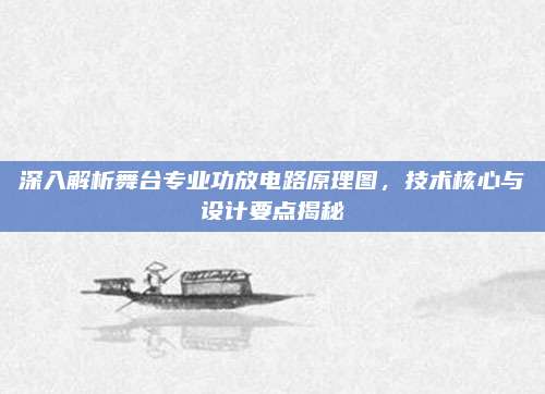 深入解析舞台专业功放电路原理图,技术核心与设计要点揭秘
