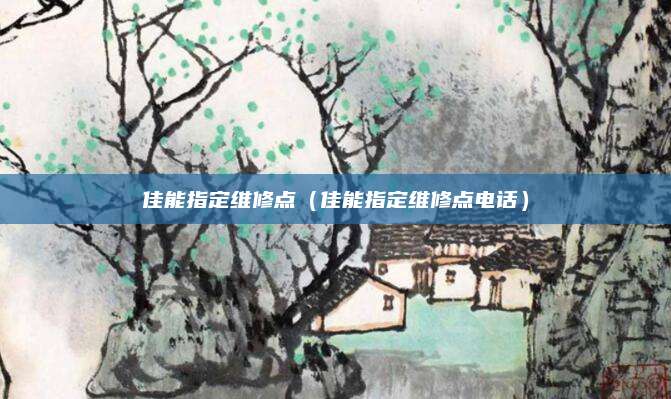 佳能指定维修点（佳能指定维修点电话）