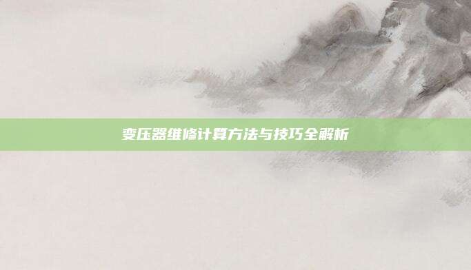 变压器维修计算方法与技巧全解析