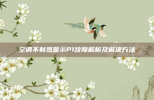 空调不制热显示P1故障解析及解决方法