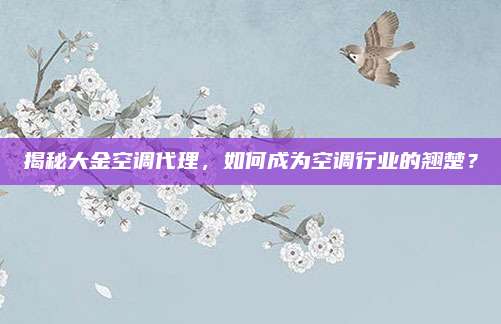 揭秘大金空调代理,如何成为空调行业的翘楚?
