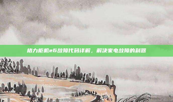 格力柜机e6故障代码详解,解决家电故障的利器