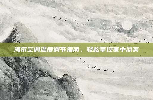 海尔空调温度调节指南,轻松掌控家中凉爽