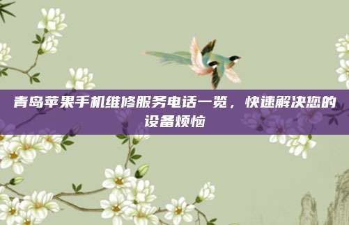 青岛苹果手机维修服务电话一览,快速解决您的设备烦恼