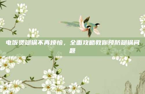 电饭煲糊锅不再烦恼,全面攻略教你预防糊锅问题