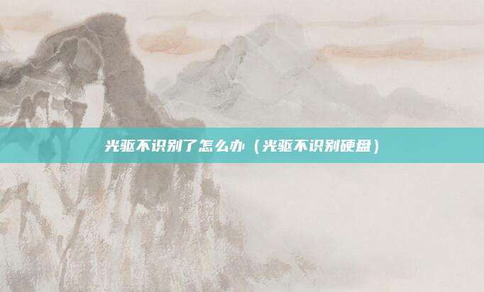 光驱不识别了怎么办（光驱不识别硬盘）