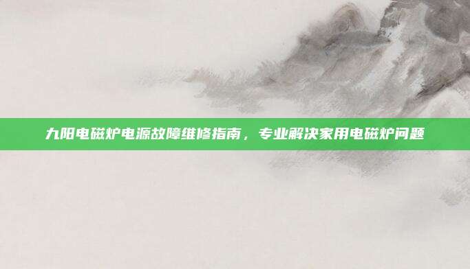九阳电磁炉电源故障维修指南,专业解决家用电磁炉问题