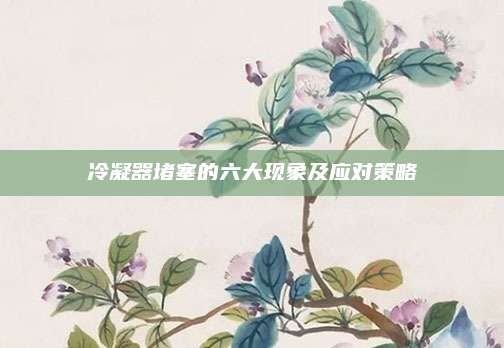 冷凝器堵塞的六大现象及应对策略