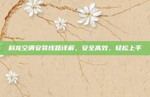 科龙空调安装线路详解,安全高效,轻松上手