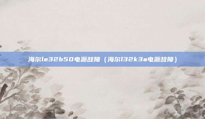海尔le32b50电源故障（海尔l32k3a电源故障）